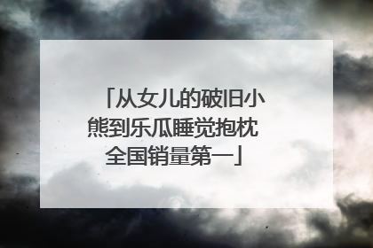 从女儿的破旧小熊到乐瓜睡觉抱枕全国销量第一
