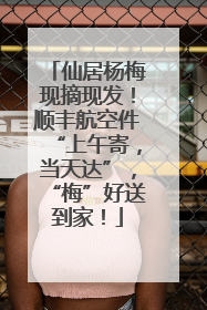 仙居杨梅现摘现发！顺丰航空件“上午寄，当天达”，“梅”好送到家！