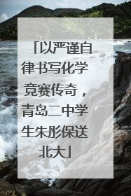 以严谨自律书写化学竞赛传奇，青岛二中学生朱彤保送北大