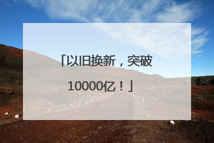 以旧换新，突破10000亿！