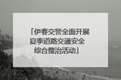 伊春交警全面开展 夏季道路交通安全综合整治活动