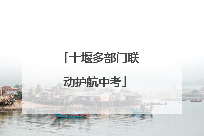 十堰多部门联动护航中考