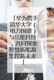 华为携手清华大学（电力国重）与岳能科技，共同探索智慧新能源集控新未来