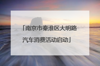 南京市秦淮区大明路汽车消费活动启动