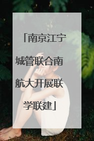 南京江宁城管联合南航大开展联学联建