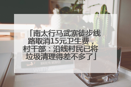 南太行马武寨徒步线路取消15元卫生费，村干部：沿线村民已将垃圾清理得差不多了