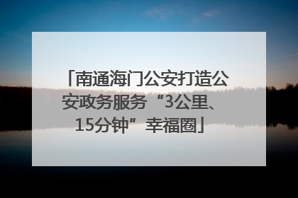 南通海门公安打造公安政务服务“3公里、15分钟”幸福圈