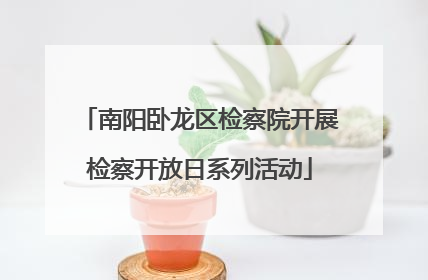 南阳卧龙区检察院开展检察开放日系列活动