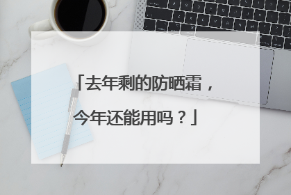 去年剩的防晒霜，今年还能用吗？