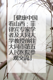 健康中国看山西：菲律宾专家学者及大同大学教授前往大同市第五人民医院参观交流