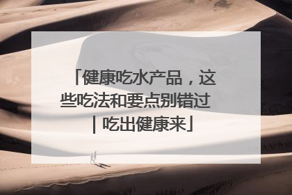 健康吃水产品，这些吃法和要点别错过｜吃出健康来