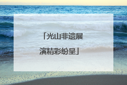 光山非遗展演精彩纷呈