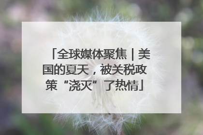 全球媒体聚焦｜美国的夏天，被关税政策“浇灭”了热情