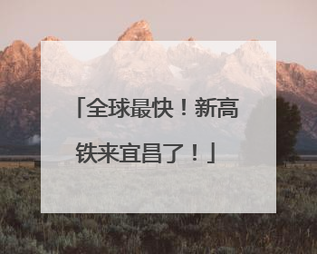 全球最快！新高铁来宜昌了！