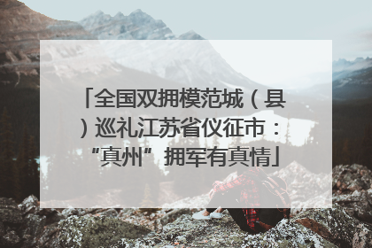 全国双拥模范城（县）巡礼江苏省仪征市：“真州”拥军有真情