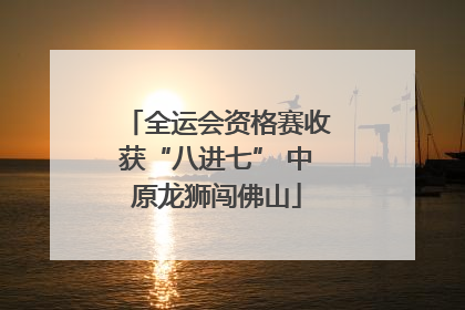 全运会资格赛收获“八进七” 中原龙狮闯佛山