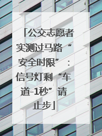公交志愿者实测过马路“安全时限”：信号灯剩“车道-1秒”请止步