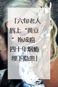 六旬老人唇上“黄豆”拖成癌 四十年烟瘾埋下隐患