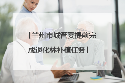 兰州市城管委提前完成退化林补植任务