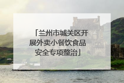 兰州市城关区开展外卖小餐饮食品安全专项整治
