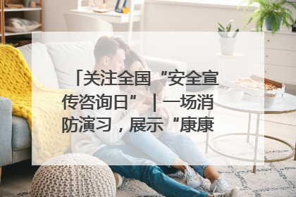 关注全国“安全宣传咨询日”｜一场消防演习，展示“康康”应急实力