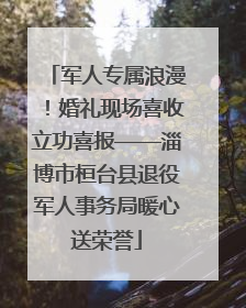 军人专属浪漫！婚礼现场喜收立功喜报——淄博市桓台县退役军人事务局暖心送荣誉