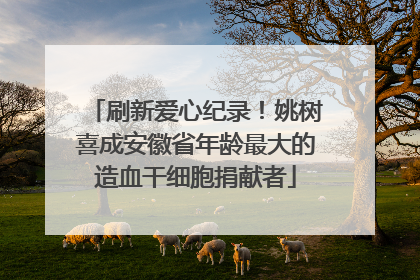 刷新爱心纪录！姚树喜成安徽省年龄最大的造血干细胞捐献者