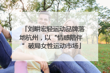 刘畊宏轻运动品牌落地杭州，以“情感陪伴”破局女性运动市场