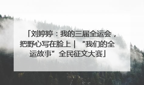 刘婷婷：我的三届全运会，把野心写在脸上｜“我们的全运故事”全民征文大赛