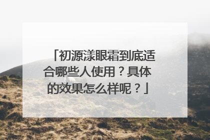 初源漾眼霜到底适合哪些人使用？具体的效果怎么样呢？