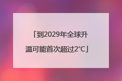 到2029年全球升温可能首次超过2℃
