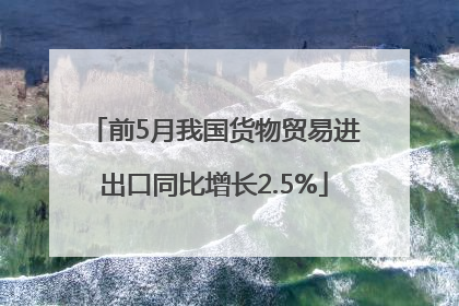 前5月我国货物贸易进出口同比增长2.5%