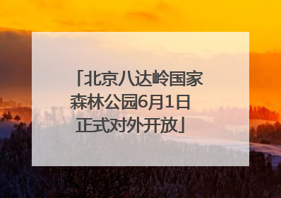 北京八达岭国家森林公园6月1日正式对外开放