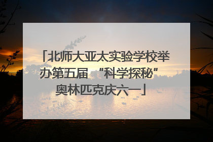 北师大亚太实验学校举办第五届 “科学探秘” 奥林匹克庆六一