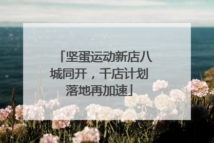 坚蛋运动新店八城同开，千店计划落地再加速