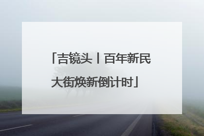 吉镜头丨百年新民大街焕新倒计时