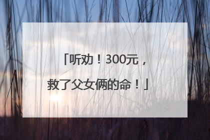 听劝！300元，救了父女俩的命！