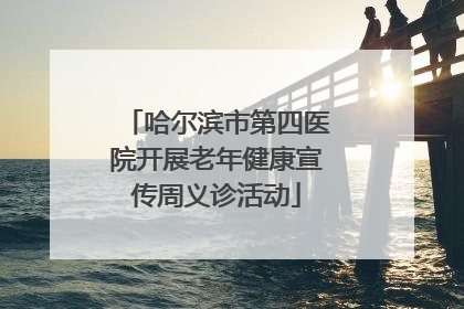 哈尔滨市第四医院开展老年健康宣传周义诊活动