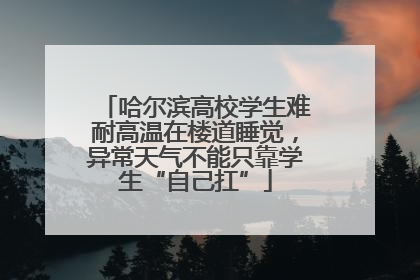 哈尔滨高校学生难耐高温在楼道睡觉，异常天气不能只靠学生“自己扛”