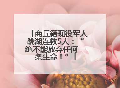 商丘籍现役军人跳湖连救5人：“绝不能放弃任何一条生命！”