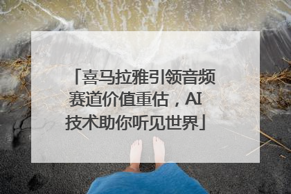 喜马拉雅引领音频赛道价值重估，AI技术助你听见世界