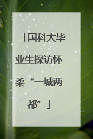 国科大毕业生探访怀柔“一城两都”