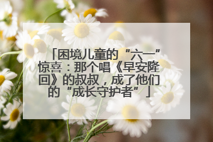 困境儿童的“六一”惊喜：那个唱《早安隆回》的叔叔，成了他们的“成长守护者”