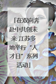 在双向奔赴中共创未来 江苏多地举行“人才日”系列活动
