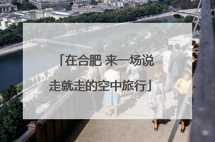 在合肥 来一场说走就走的空中旅行