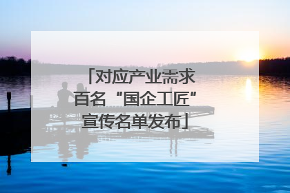 对应产业需求 百名“国企工匠”宣传名单发布