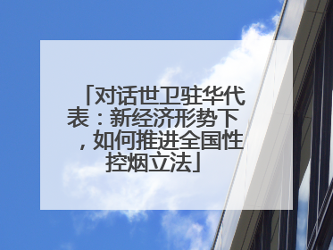 对话世卫驻华代表：新经济形势下，如何推进全国性控烟立法