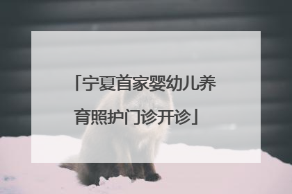 宁夏首家婴幼儿养育照护门诊开诊