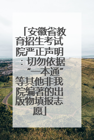 安徽省教育招生考试院严正声明：切勿依据“一本通”等其他非我院编著的出版物填报志愿