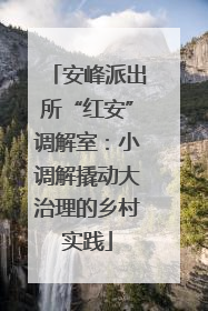 安峰派出所“红安”调解室：小调解撬动大治理的乡村实践